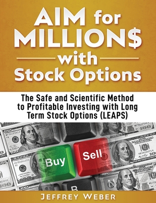 AIM for Millions with Stock Options: The Safe and Scientific Method to Profitable Investing with Long Term Stock Options (LEAPS) - Weber, Jeffrey, and Hoffstadt, Brett (Editor), and Hamer, R Jay (Foreword by)