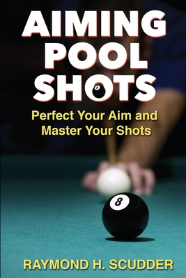 Aiming Pool Shots: Perfect Your Aim and Master Your Shots - Scudder, Raymond H