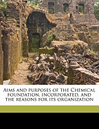 Aims and Purposes of the Chemical Foundation, Incorporated, and the Reasons for Its Organization (Classic Reprint)