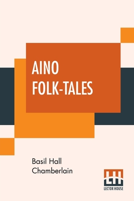 Aino Folk-Tales: With Introduction By Edward B. Tylor - Chamberlain, Basil Hall, and Tylor, Edward B (Introduction by)