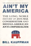 Ain't My America: The Long, Noble History of Antiwar Conservatism and Middle-American Anti-Imperialism