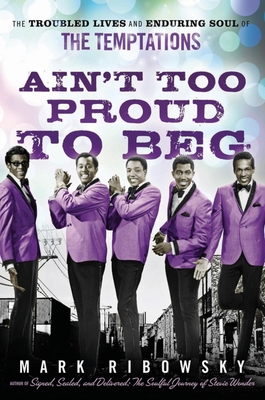 Ain't Too Proud to Beg: The Troubled Lives and Enduring Soul of the Temptations - Ribowsky, Mark