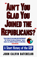 Ain't You Glad You Joined the Republicans?: A Short History of the GOP
