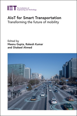 Aiot for Smart Transportation: Transforming the Future of Mobility - Gupta, Meenu, Professor (Editor), and Kumar, Rakesh (Editor), and Ahmed, Shakeel (Editor)
