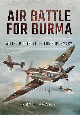 Air Battle for Burma: Allied Pilots' Fight for Supremacy - Evans, Bryn