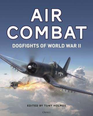 Air Combat: Dogfights of World War II - Holmes, Tony, and Khazanov, Dmitriy (Contributions by), and Medved, Aleksander (Contributions by)