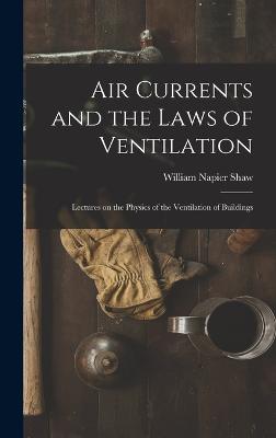 Air Currents and the Laws of Ventilation: Lectures on the Physics of the Ventilation of Buildings - Shaw, William Napier