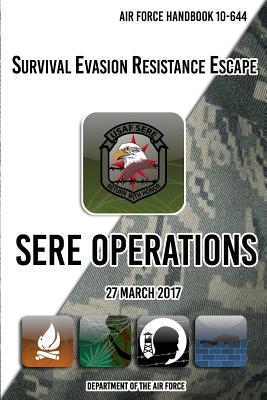 Air Force Handbook 10-644 Survival Evasion Resistance Escape SERE Operations: 27 March 2017 - The Air Force, Department of