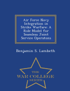 Air Force Navy Integration in Strike Warfare: A Role Model for Seamless Joint Service Operatons - War College Series