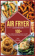 Air Fryer Cookbook: 100+ Easy, Healthy & Delicious Recipes. Fry, Bake, Grill & Roast Most Wanted Family Meals.
