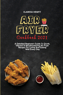 Air Fryer Cookbook 2021: A Detailed Beginners Guide To Quick, Vibrant & Mouthwatering Air Fryer Recipes For Living And Eating Well Every Day