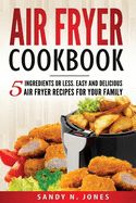 Air Fryer Cookbook: 5 Ingredients or Less. Easy and Delicious Air Fryer Recipes for Your Family