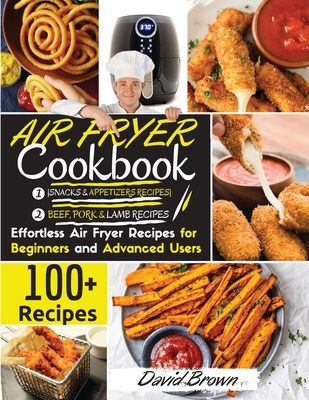 Air Fryer Cookbook BEEF PORK, LAMB and SNACKS: 100+ Effortless Air Fryer Recipes for Beginners and Advanced Users -2021 Edition- - Brown, David