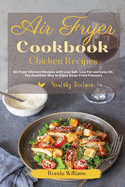 Air Fryer Cookbook Chicken Recipes: Air Fryer Chicken Recipes with Low Salt, Low Fat and Less Oil. The Healthier Way to Enjoy Deep-Fried Flavors