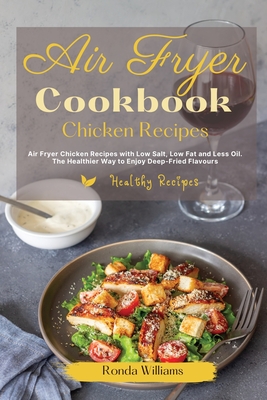 Air Fryer Cookbook Chicken Recipes: Air Fryer Chicken Recipes with Low Salt, Low Fat and Less Oil. The Healthier Way to Enjoy Deep-Fried Flavors - Williams, Ronda