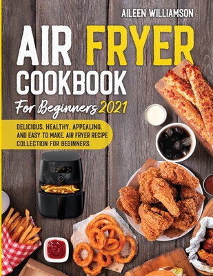 Air Fryer Cookbook for Beginners 2021: Delicious, healthy, appealing, and easy to make, Air Fryer Recipe collection for beginners. - Williamson, Aileen