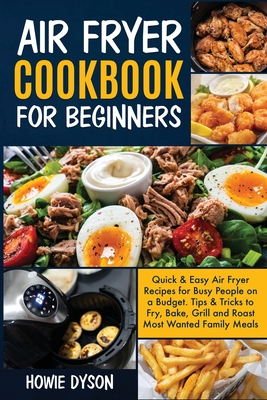 Air Fryer Cookbook For Beginners: Quick & Easy Air Fryer Recipes for Busy People on a Budget . Tips & Tricks to Fry, Bake, Grill and Roast Most Wanted Family Meals - Dyson, Howie