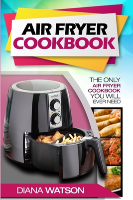 Air Fryer Cookbook For Beginners: The Only Air Fryer Cookbook You Will Ever Need - Watson, Diana