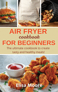 Air Fryer Cookbook For Beginners: The ULTIMATE cookbook to create tasty and healthy meals!