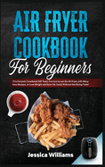 Air fryer cookbook for beginners: This fantastic cookbook will teach you how to use the air fryer, with many new recipes, to lose weight and burn fat, easily without sacrificing taste!