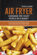 Air Fryer cookbook for Smart people on a Budget: How to Cook easy and amazing recipes in a few steps, even if you have no time and you don't want to spend tons of money