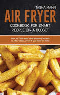Air Fryer cookbook for Smart people on a Budget: How to Cook easy and amazing recipes in a few steps, even if you have no time and you don't want to spend tons of money