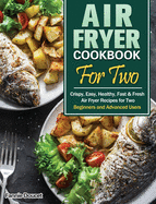 Air Fryer Cookbook For Two: Crispy, Easy, Healthy, Fast & Fresh Air Fryer Recipes for Two. (Beginners and Advanced Users)