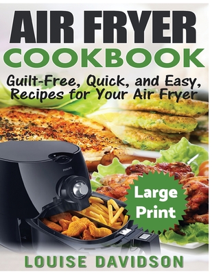 Air Fryer Cookbook ***Large Print Edition***: Guilt-Free, Quick and Easy, Recipes for Your Air Fryer - Davidson, Louise