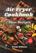 Air Fryer Cookbook Meat Recipes: Air Fryer Meat Recipes with Low Salt, Low Fat and Less Oil. The Healthier Way to Enjoy Deep-Fried Flavors