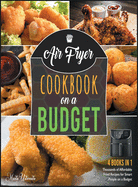 Air Fryer Cookbook on a Budget [4 IN 1]: Thousands of Affordable Fried Recipes for Smart People on a Budget