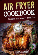 Air Fryer Cookbook: Quick, Cheap and Easy Recipes for Every Situation: Fry, Grill, Bake and Roast with Your Air Fryer!