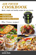 Air Fryer Cookbook: Quick, simple and healthy recipes for your family (Vegetables, fish & seafood, meat, poultry, desserts) (Plus 9 bonus recipes)