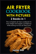 Air Fryer Cookbook with Pictures: 2 books in 1 The complete air fryer cookbook to lose weight and regain confidence while eating no-fuss air fried food