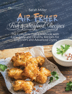 Air Fryer Fish & Seafood Recipes: The Complete Fish Cookbook with Easy, Tasty and Healthy Recipes for Beginners and Advanced Users