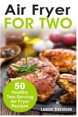 Air Fryer for Two: 50 Healthy Two-Serving Air Fryer Recipes - Davidson, Louise