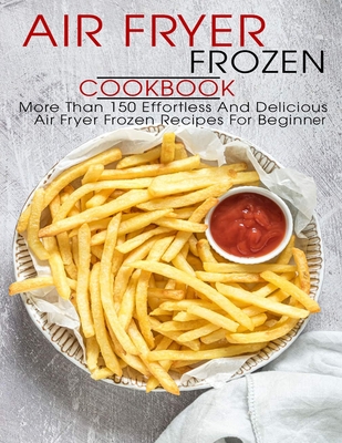 Air Fryer Frozen Cookbook: More Than 150 Effortless And Delicious Air Fryer Frozen Recipes For Beginner - Allen, Shawn Eric