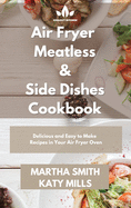 Air Fryer Meatless and Side Dishes Cookbook: Tasty and Affordable Side Dishes Recipes for Your Air Fryer Oven
