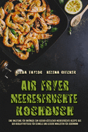 Air Fryer Meeresfrchte Kochbuch: Eine Anleitung Fr Anfnger Zum Kochen Kstlicher Meeresfrchte-Rezepte Aus Der Heiluftfritteuse Fr Schnelle Und Leckere Mahlzeiten Fr Jedermann (Air Fryer Seafood Cookbook) (German Version)