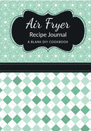 Air Fryer Recipe Journal: A Blank DIY Cookbook