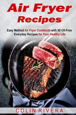 Air Fryer Recipes: Easy Method Air Fryer Cookbook with 50 Oil-Free Everyday Reci - Rivera, Colin