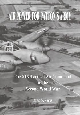 Air Power for Patton's Army: The XIX Tactical Air Command in the Second World War - Spires, David N