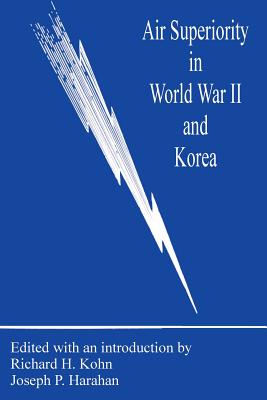 Air Superiority in World War II and Korea - Kohn, Richard H, Dr. (Editor), and Harahan, Joseph P (Editor)