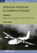 Airborne Maritime Surveillance Radar: Volume 1, British Asv Radars in WWII 1939-1945