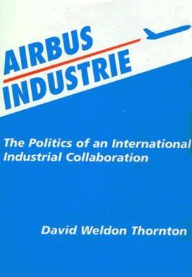 Airbus Industries: The Politics of an International Industrial Collaboration - Thornton, David W