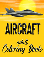 Aircraft - Adult Coloring Book: Airplanes, Jets and Helicopters Illustrations for Grownup or Teen Aviation Enthusiasts