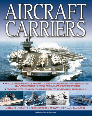 Aircraft Carriers: An Illustrated History of Aircraft Carriers of the World, from Zeppelin and Seaplane Carriers to v/Stol and Nuclear-Powered Carriers - Ireland, Bernard