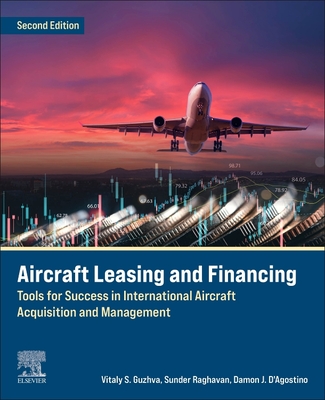 Aircraft Leasing and Financing: Tools for Success in International Aircraft Acquisition and Management - Guzhva, Vitaly, and Raghavan, Sunder, and D'Agostino, Damon J