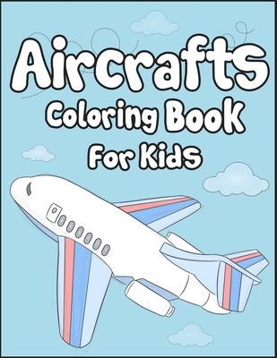 Aircrafts Coloring Book for Kids: 50+ Aircrafts Drawing Pages to Color! Full of Fun and Creative Coloring Book for Toddler! - Publication, Arsha