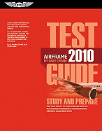 Airframe Test Guide 2010: The Fast-Track to Study for and Pass the FAA Aviation Maintenance Technician Airframe Knowledge Exam