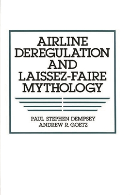Airline Deregulation and Laissez-Faire Mythology - Dempsey, Paul Stephen, and Dempsey, Stephen Paul, and Goetz, Andrew R
